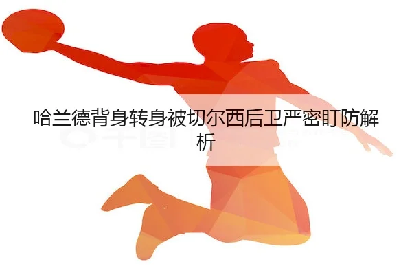 哈兰德背身转身被切尔西后卫严密盯防解析